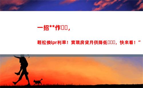 買房無憂，享受LPR利率優惠貸款！